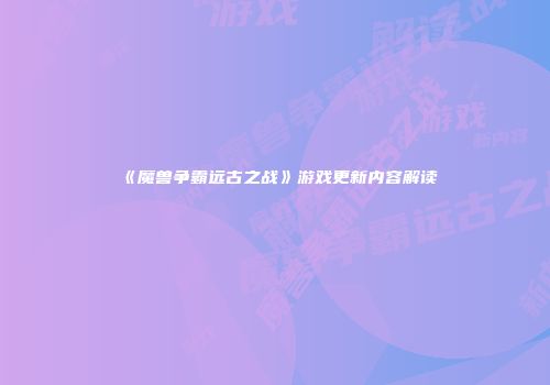 《魔兽争霸远古之战》游戏更新内容解读