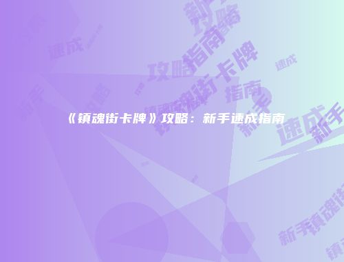 《镇魂街卡牌》攻略：新手速成指南