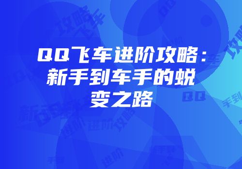 QQ飞车进阶攻略：新手到车手的蜕变之路