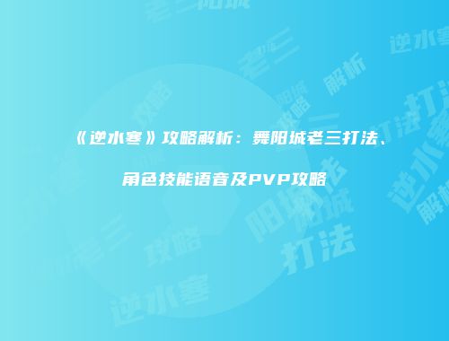 《逆水寒》攻略解析：舞阳城老三打法、角色技能语音及PVP攻略