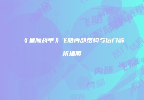 《星际战甲》飞船内部结构与后门解析指南