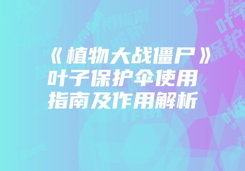 《植物大战僵尸》叶子保护伞使用指南及作用解析
