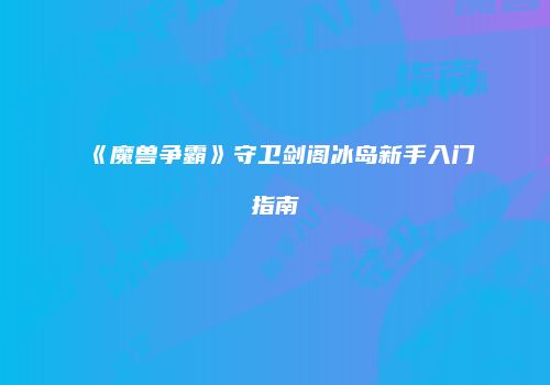 《魔兽争霸》守卫剑阁冰岛新手入门指南
