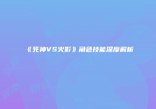 《死神VS火影》角色技能深度解析