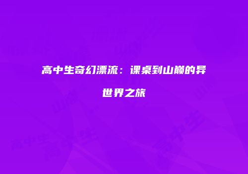 高中生奇幻漂流：课桌到山巅的异世界之旅