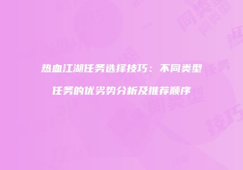 热血江湖任务选择技巧：不同类型任务的优劣势分析及推荐顺序