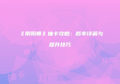 《阴阳师》抽卡攻略：概率详解与提升技巧