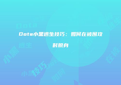 Dota小黑逃生技巧：如何在被围攻时脱身