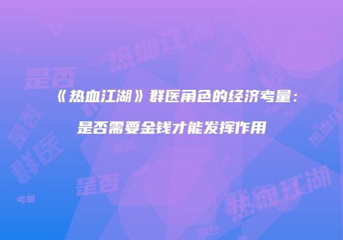 《热血江湖》群医角色的经济考量：是否需要金钱才能发挥作用