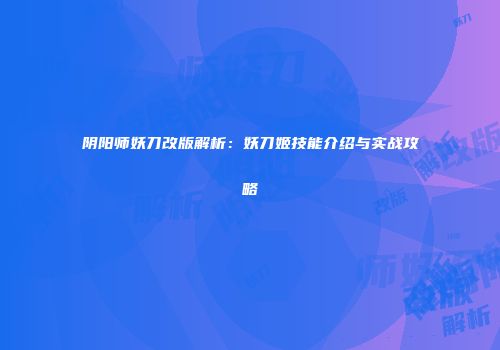 阴阳师妖刀改版解析：妖刀姬技能介绍与实战攻略