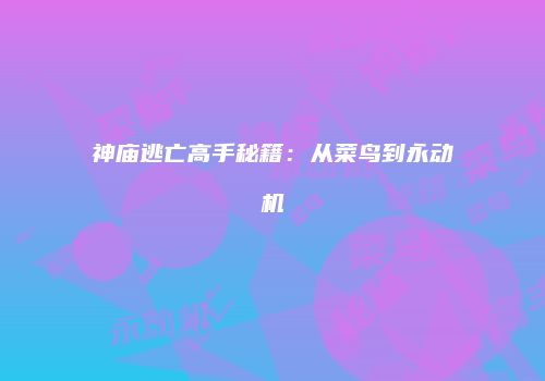 神庙逃亡高手秘籍：从菜鸟到永动机