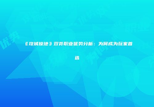 《攻城掠地》双斧职业优势分析：为何成为玩家首选