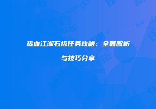 热血江湖石板任务攻略：全面解析与技巧分享