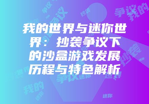 我的世界与迷你世界：抄袭争议下的沙盒游戏发展历程与特色解析