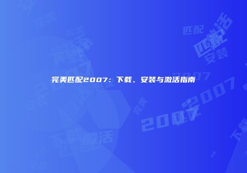 完美匹配2007：下载、安装与激活指南