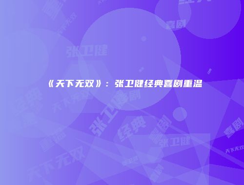 《天下无双》：张卫健经典喜剧重温