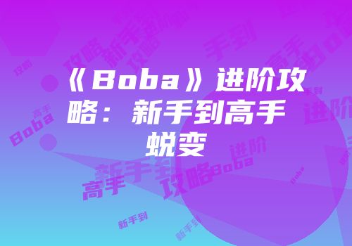 《Boba》进阶攻略：新手到高手蜕变