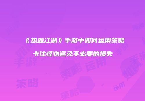 《热血江湖》手游中如何运用策略卡住怪物避免不必要的损失