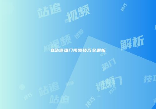 B站追热门视频技巧全解析