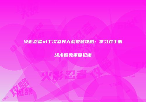 火影忍者ol丁次忍界大战视频攻略：学习对手的战术避免重复犯错