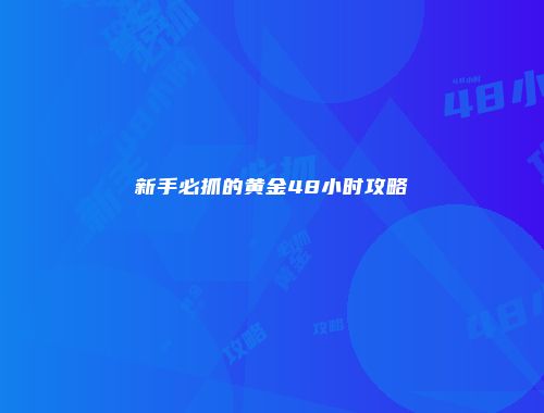 新手必抓的黄金48小时攻略