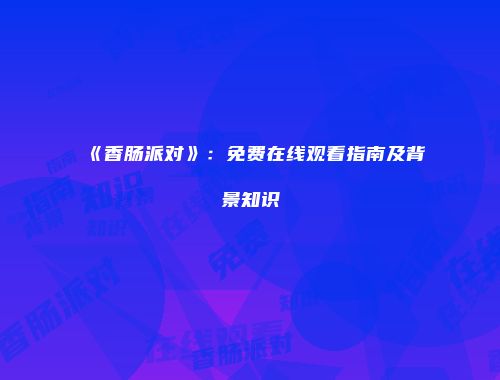 《香肠派对》：免费在线观看指南及背景知识