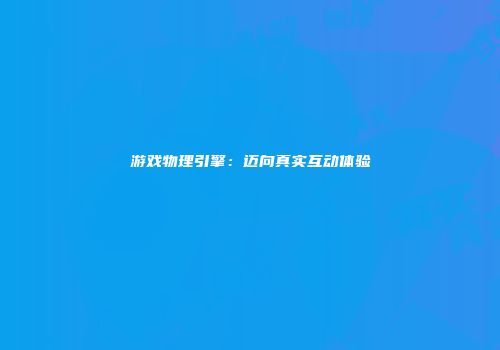 游戏物理引擎：迈向真实互动体验
