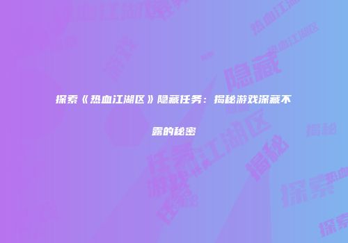 探索《热血江湖区》隐藏任务：揭秘游戏深藏不露的秘密