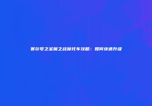 赛尔号之圣魔之战摩托车攻略：如何快速升级