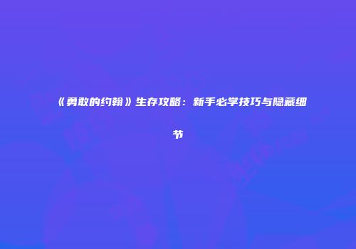 《勇敢的约翰》生存攻略：新手必学技巧与隐藏细节