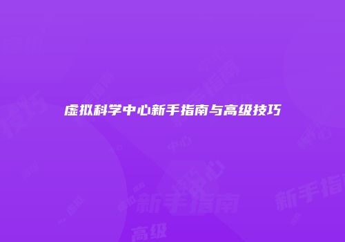虚拟科学中心新手指南与高级技巧