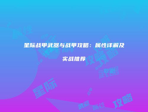 星际战甲武器与战甲攻略：属性详解及实战推荐