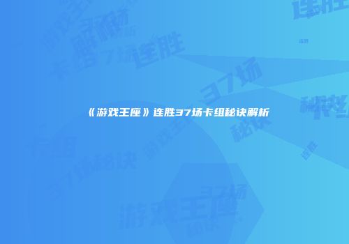 《游戏王座》连胜37场卡组秘诀解析