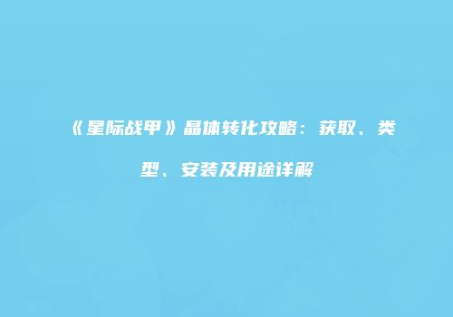 《星际战甲》晶体转化攻略：获取、类型、安装及用途详解