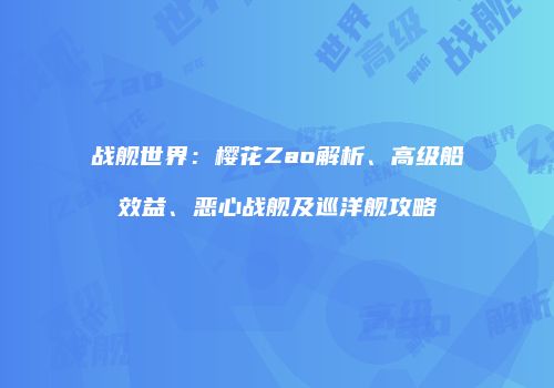战舰世界：樱花Zao解析、高级船效益、恶心战舰及巡洋舰攻略