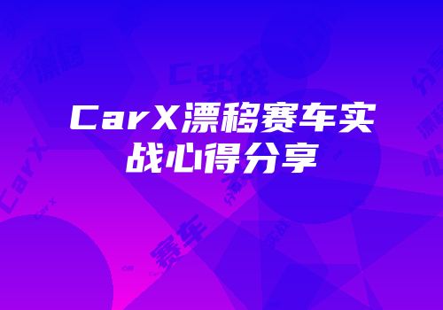 CarX漂移赛车实战心得分享