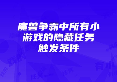 魔兽争霸中所有小游戏的隐藏任务触发条件