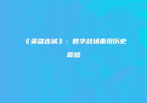 《英雄连城》：数字战场重现历史震撼