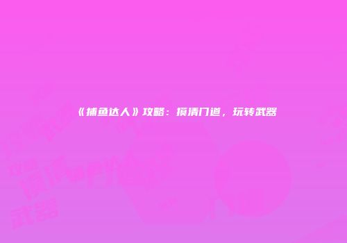 《捕鱼达人》攻略：摸清门道，玩转武器