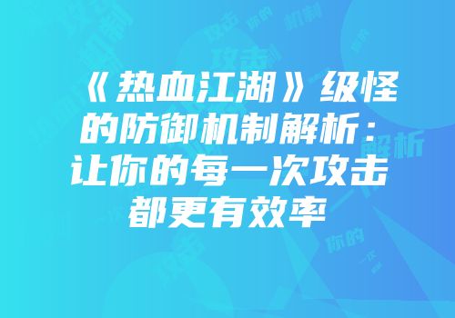 《热血江湖》级怪的防御机制解析：让你的每一次攻击都更有效率