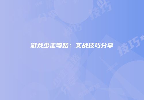 游戏少走弯路：实战技巧分享