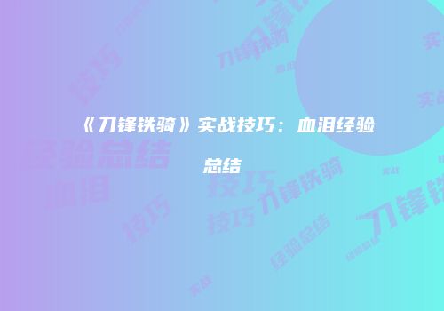 《刀锋铁骑》实战技巧：血泪经验总结