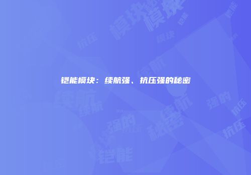 铠能模块：续航强、抗压强的秘密