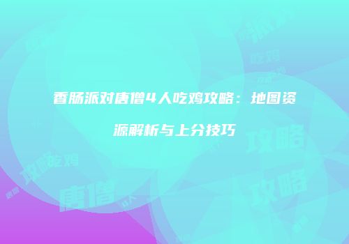 香肠派对唐僧4人吃鸡攻略：地图资源解析与上分技巧