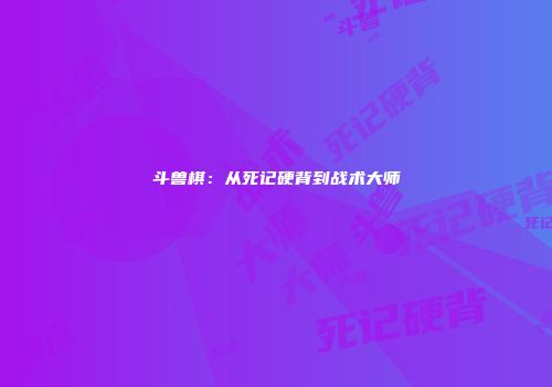 斗兽棋：从死记硬背到战术大师