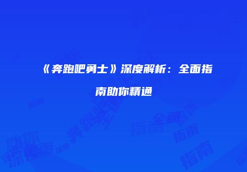 《奔跑吧勇士》深度解析：全面指南助你精通