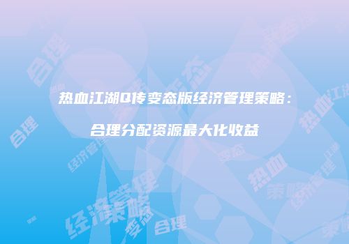 热血江湖Q传变态版经济管理策略:合理分配资源最大化收益