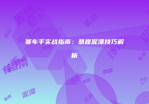 赛车手实战指南：悬崖泥潭技巧解析
