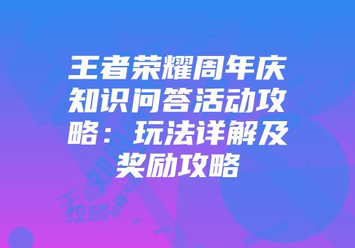 王者荣耀周年庆知识问答活动攻略：玩法详解及奖励攻略
