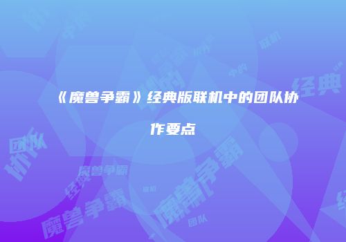 《魔兽争霸》经典版联机中的团队协作要点